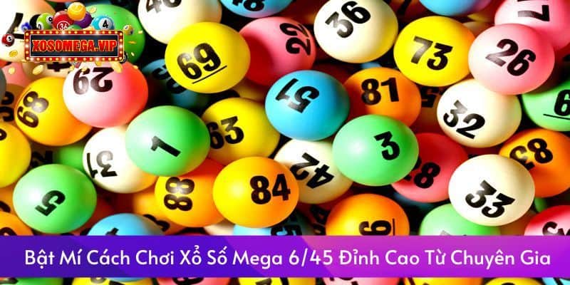 Bật Mí Cách Chơi Xổ Số Mega 6/45 Đỉnh Cao Từ Chuyên Gia