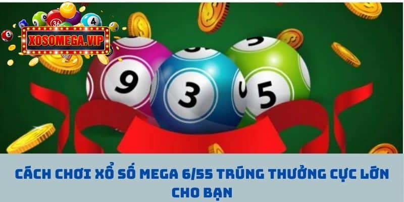 Cách Chơi Xổ Số Mega 6/55 Trúng Thưởng Cực Lớn Cho Bạn