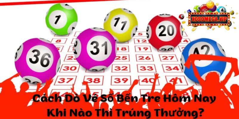Cách Dò Vé Số Bến Tre Hôm Nay - Khi Nào Thì Trúng Thưởng?