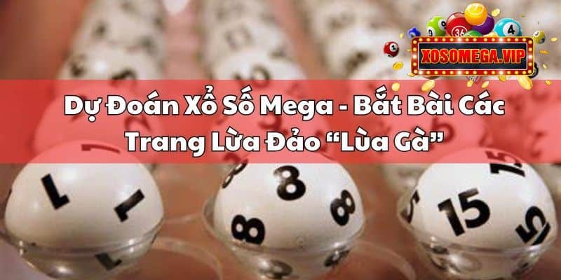 Dự Đoán Xổ Số Mega - Bắt Bài Các Trang Lừa Đảo “Lùa Gà”