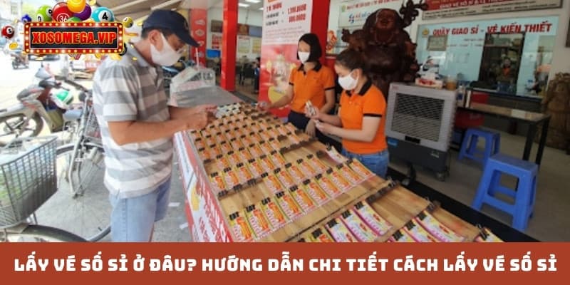 Lấy vé số sỉ ở đâu? Hướng dẫn chi tiết cách lấy vé số sỉ
