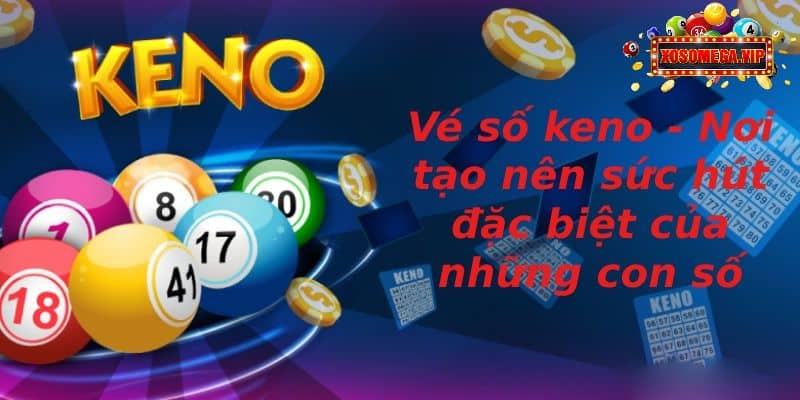 Vé Số Keno - Nơi Tạo Nên Sức Hút Đặc Biệt Của Những Con Số