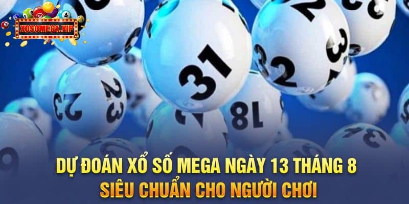 Dự Đoán Xổ Số Mega Ngày 13 Tháng 8 Siêu Chuẩn