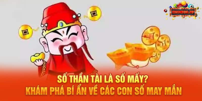 Số Thần Tài Là Số Mấy? Khám Phá Bí Ẩn Về Các Con Số May Mắn